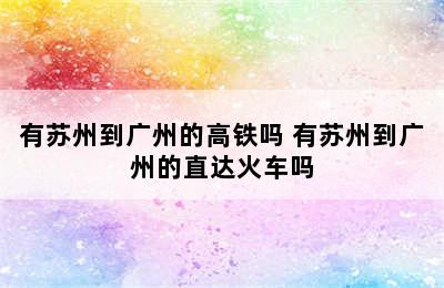 有苏州到广州的高铁吗 有苏州到广州的直达火车吗